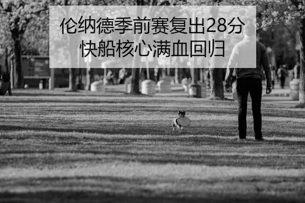 伦纳德季前赛复出28分 快船核心满血回归（kaiyun）