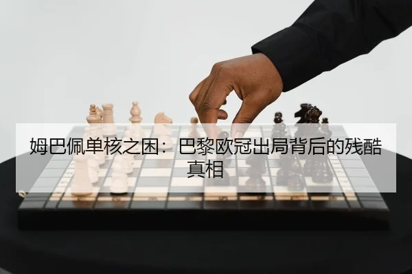 姆巴佩单核之困：巴黎欧冠出局背后的残酷真相